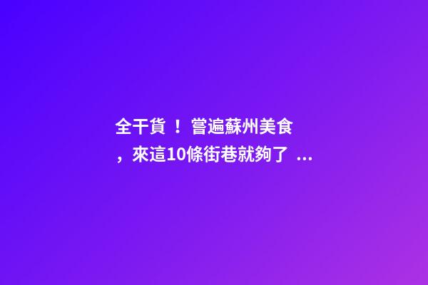 全干貨！嘗遍蘇州美食，來這10條街巷就夠了！